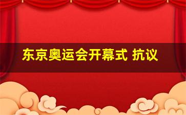 东京奥运会开幕式 抗议